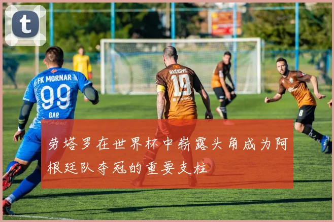 劳塔罗在世界杯中崭露头角成为阿根廷队夺冠的重要支柱