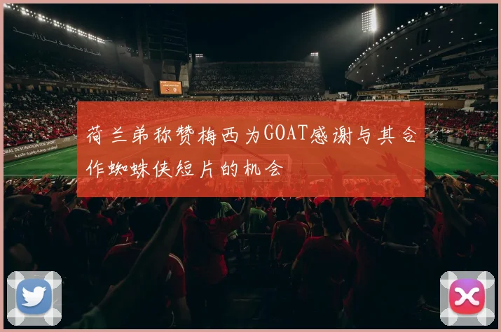 荷兰弟称赞梅西为GOAT感谢与其合作蜘蛛侠短片的机会
