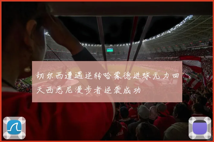切尔西遭遇逆转哈蒙德进球无力回天西悉尼漫步者逆袭成功