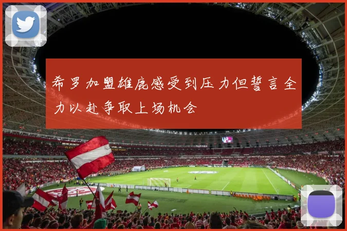 希罗加盟雄鹿感受到压力但誓言全力以赴争取上场机会