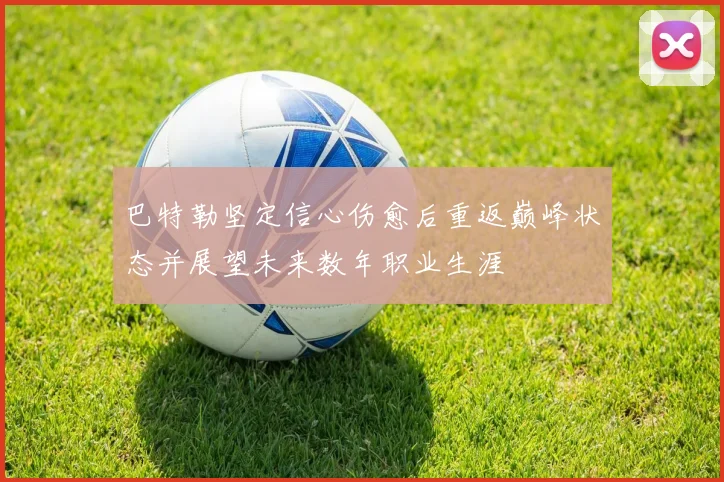 巴特勒坚定信心伤愈后重返巅峰状态并展望未来数年职业生涯